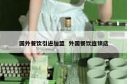 国外餐饮引进加盟  外国餐饮连锁店
