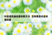 抖音提高播放量的新方法  怎样提高抖音的播放量
