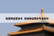 短视频运营技术  短视频运营的专业知识