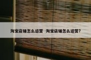 淘宝店铺怎么运营  淘宝店铺怎么运营?