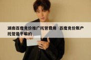 湖南百度竞价推广托管费用  百度竞价账户托管是干嘛的