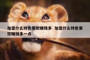 加盟什么特色餐饮赚钱多  加盟什么特色餐饮赚钱多一点