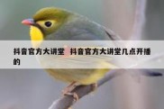 抖音官方大讲堂  抖音官方大讲堂几点开播的