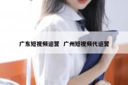 广东短视频运营  广州短视频代运营