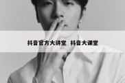 抖音官方大讲堂  抖音大课堂