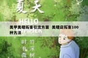 美甲美睫拓客引流方案  美睫店拓客100种方法