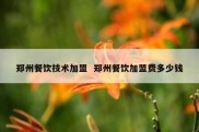 郑州餐饮技术加盟  郑州餐饮加盟费多少钱