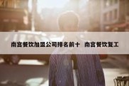 南宫餐饮加盟公司排名前十  南宫餐饮复工