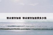 帮众餐饮加盟  帮众餐饮加盟费多少钱