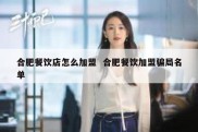 合肥餐饮店怎么加盟  合肥餐饮加盟骗局名单