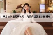 做竞价代运营的公司（竞价代运营怎么接到单）