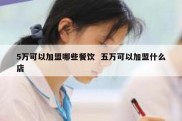 5万可以加盟哪些餐饮  五万可以加盟什么店