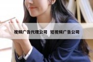 视频广告代理公司  短视频广告公司