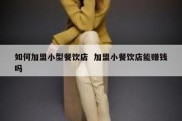 如何加盟小型餐饮店  加盟小餐饮店能赚钱吗