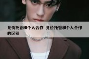 竞价托管和个人合作  竞价托管和个人合作的区别