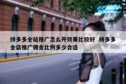 拼多多全站推广怎么开效果比较好  拼多多全店推广佣金比例多少合适