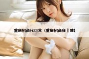 重庆招商代运营（重庆招商雍璟城）