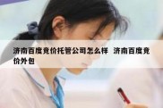 济南百度竞价托管公司怎么样  济南百度竞价外包