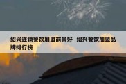 绍兴连锁餐饮加盟前景好  绍兴餐饮加盟品牌排行榜