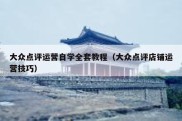 大众点评运营自学全套教程（大众点评店铺运营技巧）