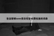 包含邯郸sem竞价托管收费标准的词条