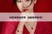 抖音如何养好号  抖音如何养号?