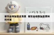 餐饮连锁加盟店发票  餐饮业收取加盟费如何开票