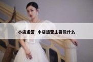 小店运营  小店运营主要做什么