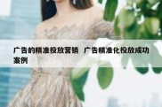 广告的精准投放营销  广告精准化投放成功案例