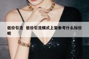 低价引流  低价引流模式上架参考什么标价呢
