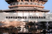 羊汤餐饮连锁加盟店（羊汤馆免费加盟）