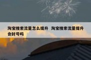 淘宝搜索流量怎么提升  淘宝搜索流量提升会封号吗