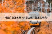 抖音广告怎么做（抖音上做广告怎么收费）