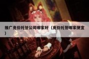 推广竞价托管公司哪家好（竞价托管哪家便宜）