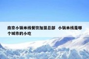 南京小锅米线餐饮加盟总部  小锅米线是哪个城市的小吃
