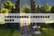 三明餐饮项目加盟地址  三明餐饮项目加盟地址查询