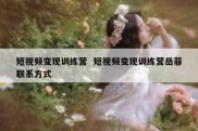 短视频变现训练营  短视频变现训练营岳菲联系方式
