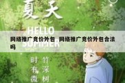 网络推广竞价外包  网络推广竞价外包合法吗
