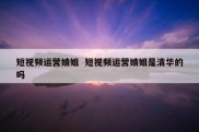 短视频运营婧姐  短视频运营婧姐是清华的吗