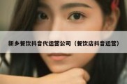 新乡餐饮抖音代运营公司（餐饮店抖音运营）