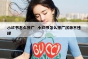 小红书怎么推广  小红书怎么推广房源不违规