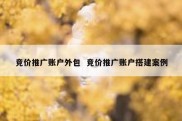 竞价推广账户外包  竞价推广账户搭建案例