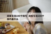 闲鱼引流100个技巧  闲鱼引流100个技巧是什么
