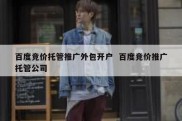 百度竞价托管推广外包开户  百度竞价推广托管公司