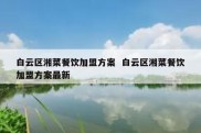 白云区湘菜餐饮加盟方案  白云区湘菜餐饮加盟方案最新