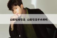 口腔私域引流  口腔引流手术疼吗