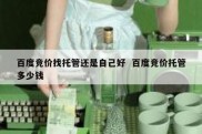 百度竞价找托管还是自己好  百度竞价托管多少钱