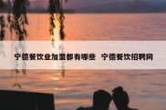 宁德餐饮业加盟都有哪些  宁德餐饮招聘网