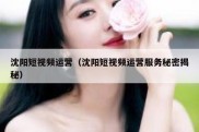 沈阳短视频运营（沈阳短视频运营服务秘密揭秘）