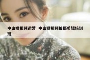 中山短视频运营  中山短视频拍摄剪辑培训班